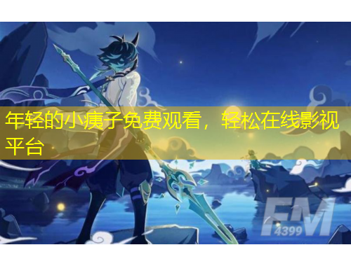 年輕的小痍子免費觀看，輕松在線影視平臺