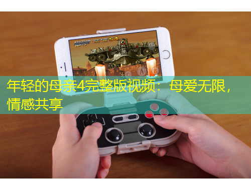 年輕的母親4完整版視頻：母愛無限，情感共享