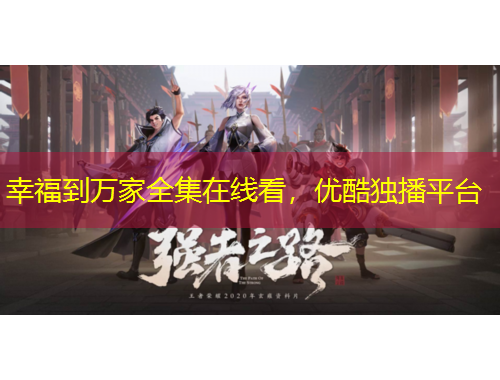 幸福到萬家全集在線看，優(yōu)酷獨(dú)播平臺(tái)