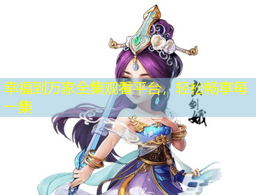 幸福到萬家全集觀看平臺，輕松暢享每一集