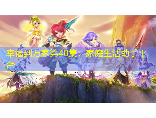 幸福到萬(wàn)家第40集：家庭生活助手平臺(tái)