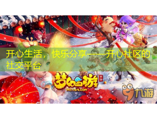 開心生活，快樂分享——開心社區(qū)的社交平臺