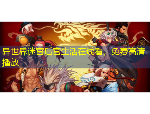 異世界迷宮后宮生活在線看，免費(fèi)高清播放