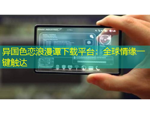 異國(guó)色戀浪漫譚下載平臺(tái)：全球情緣一鍵觸達(dá)