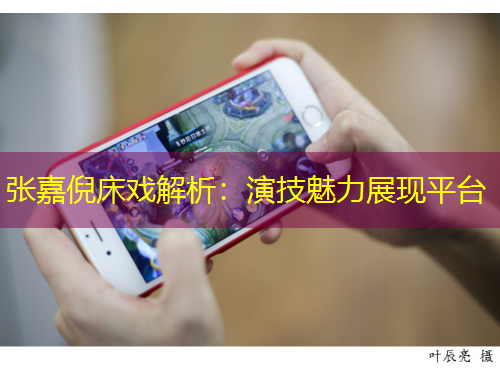 張嘉倪床戲解析：演技魅力展現平臺