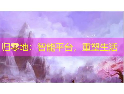 歸零地：智能平臺(tái)，重塑生活