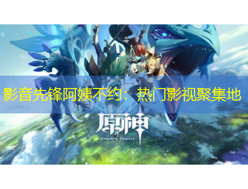 影音先鋒阿姨不約：熱門(mén)影視聚集地