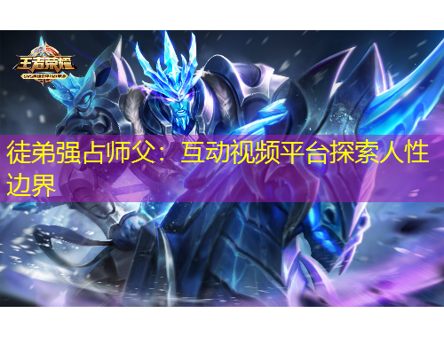 徒弟強(qiáng)占師父：互動(dòng)視頻平臺(tái)探索人性邊界