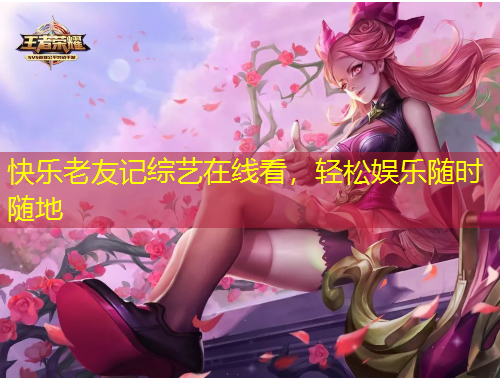 快樂(lè)老友記綜藝在線(xiàn)看，輕松娛樂(lè)隨時(shí)隨地