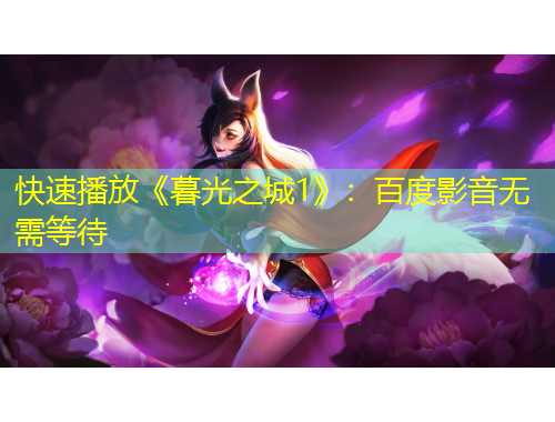 快速播放《暮光之城1》：百度影音無需等待