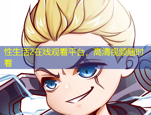 性生活2在線觀看平臺(tái)，高清視頻隨時(shí)看