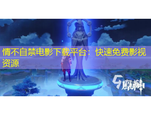 情不自禁電影下載平臺：快速免費影視資源