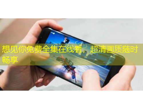 想見你免費(fèi)全集在線看，超清畫質(zhì)隨時(shí)暢享