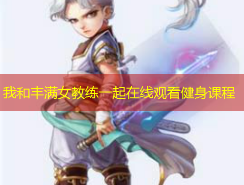 我和豐滿女教練一起在線觀看健身課程