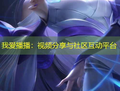 我愛播播：視頻分享與社區(qū)互動平臺