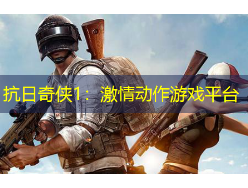 抗日奇?zhèn)b1：激情動(dòng)作游戲平臺(tái)