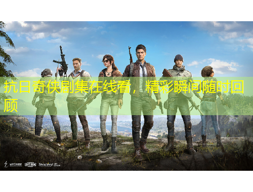 抗日奇?zhèn)b劇集在線看，精彩瞬間隨時回顧