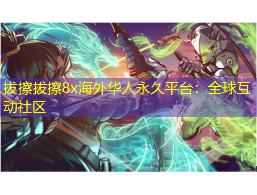 拔擦拔擦8x海外華人永久平臺：全球互動社區(qū)
