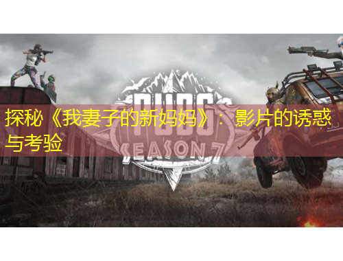 探秘《我妻子的新媽媽》：影片的誘惑與考驗