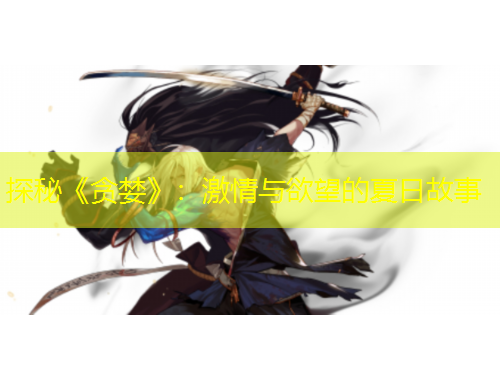 探秘《貪婪》：激情與欲望的夏日故事