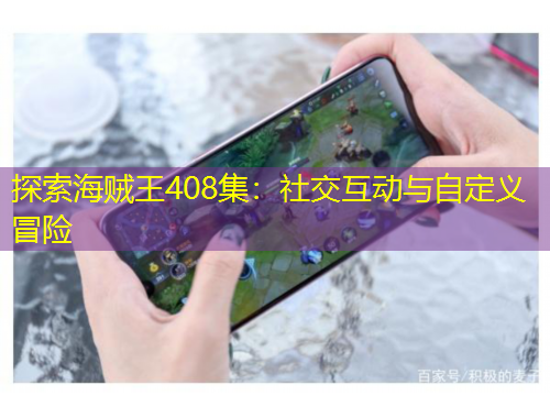 探索海賊王408集：社交互動(dòng)與自定義冒險(xiǎn)