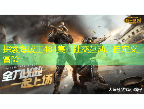探索海賊王484集：社交互動、自定義冒險