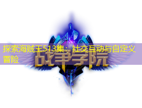 探索海賊王513集：社交互動與自定義冒險