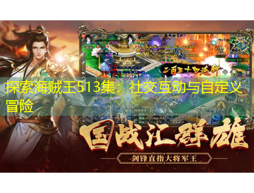 探索海賊王513集：社交互動與自定義冒險