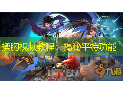 揉胸視頻教程：揭秘平特功能