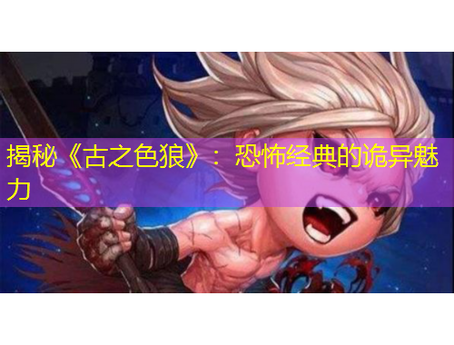 揭秘《古之色狼》：恐怖經(jīng)典的詭異魅力
