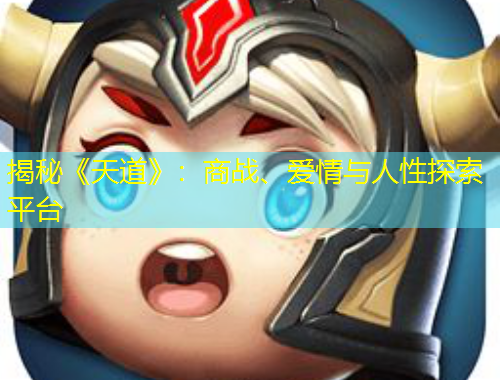 揭秘《天道》：商戰(zhàn)、愛(ài)情與人性探索平臺(tái)