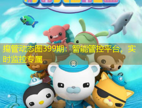摥管動態(tài)圖399期：智能管控平臺，實(shí)時監(jiān)控專屬