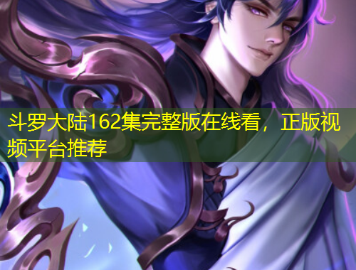斗羅大陸162集完整版在線看，正版視頻平臺推薦