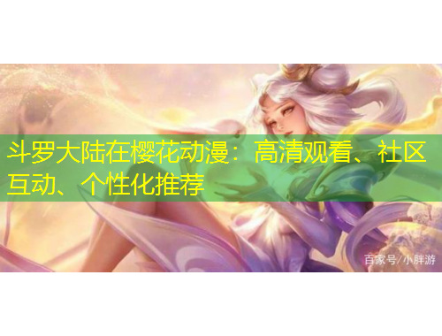 斗羅大陸在櫻花動漫：高清觀看、社區(qū)互動、個性化推薦