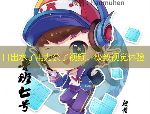 日出水了用力公子視頻：極致視覺體驗(yàn)