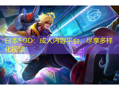 日本SOD：成人內(nèi)容平臺，盡享多樣化視頻