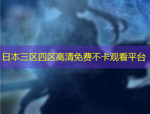 日本三區(qū)四區(qū)高清免費不卡觀看平臺