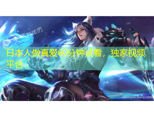 日本人做真愛60分鐘試看，獨(dú)家視頻平臺(tái)