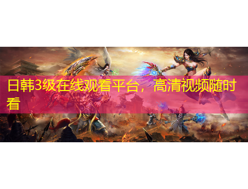 日韓3級(jí)在線觀看平臺(tái)，高清視頻隨時(shí)看