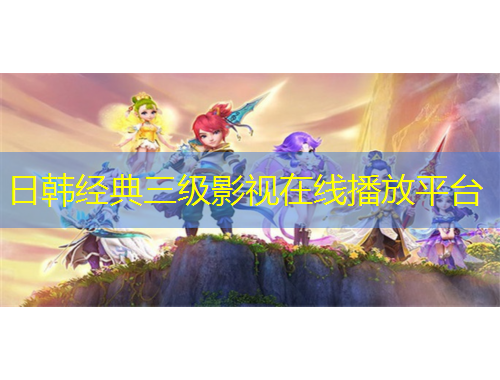 日韓經(jīng)典三級(jí)影視在線播放平臺(tái)