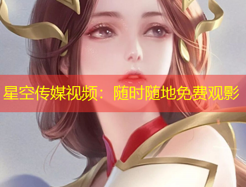 星空傳媒視頻：隨時(shí)隨地免費(fèi)觀影