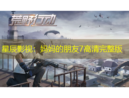 星辰影視：媽媽的朋友7高清完整版