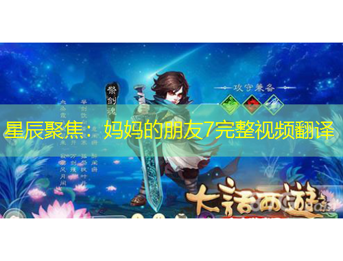 星辰聚焦：媽媽的朋友7完整視頻翻譯