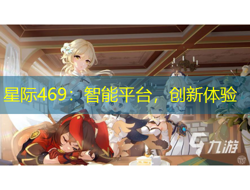星際469：智能平臺(tái)，創(chuàng)新體驗(yàn)