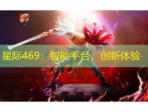 星際469：智能平臺(tái)，創(chuàng)新體驗(yàn)