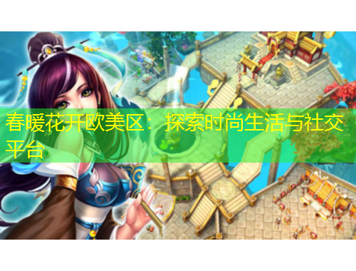 春暖花開歐美區(qū)：探索時(shí)尚生活與社交平臺(tái)