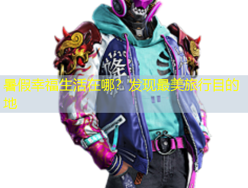 暑假幸福生活在哪？發(fā)現(xiàn)最美旅行目的地