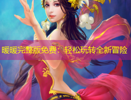 暖暖完整版免費：輕松玩轉(zhuǎn)全新冒險