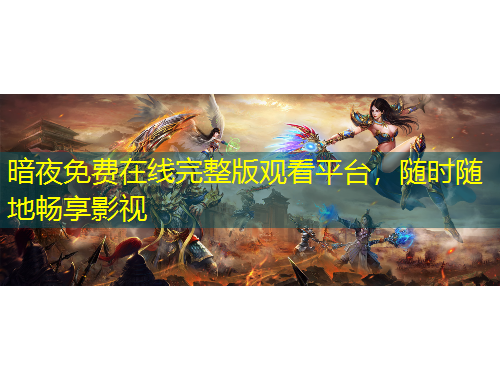 暗夜免費(fèi)在線完整版觀看平臺，隨時(shí)隨地暢享影視