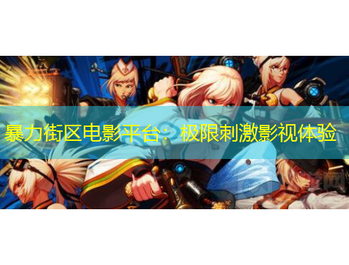 暴力街區(qū)電影平臺(tái)：極限刺激影視體驗(yàn)